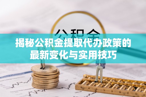 金州揭秘公积金提取代办政策的最新变化与实用技巧