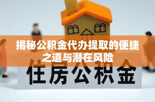 金州揭秘公积金代办提取的便捷之道与潜在风险