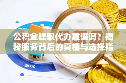 金州公积金提取代办靠谱吗？揭秘服务背后的真相与选择指南