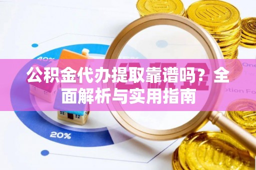 金州公积金代办提取靠谱吗？全面解析与实用指南