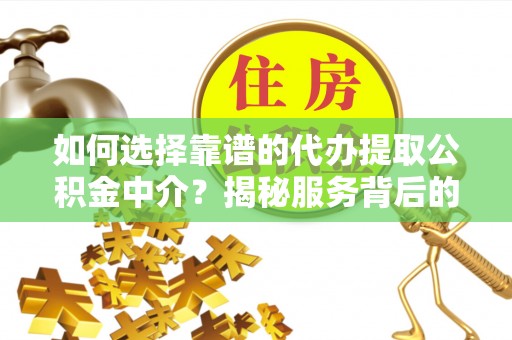 金州如何选择靠谱的代办提取公积金中介？揭秘服务背后的真相