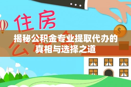 金州揭秘公积金专业提取代办的真相与选择之道