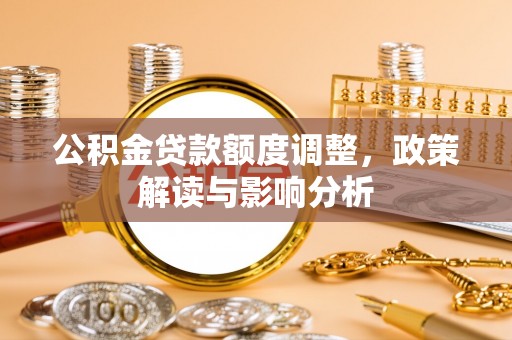 金州公积金贷款额度调整，政策解读与影响分析