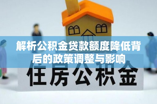 金州解析公积金贷款额度降低背后的政策调整与影响