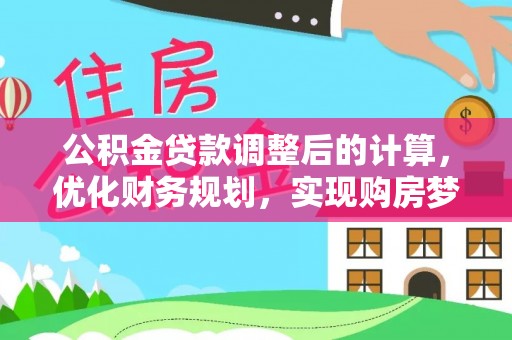 金州公积金贷款调整后的计算，优化财务规划，实现购房梦想