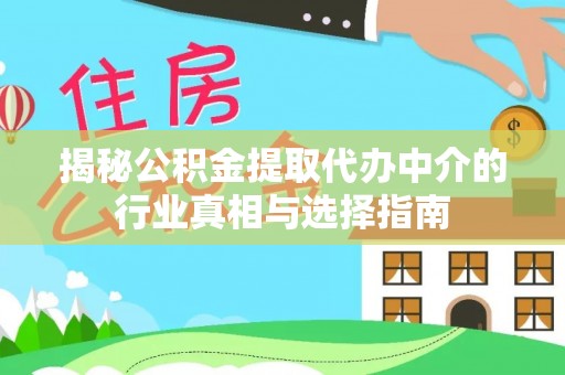 金州揭秘公积金提取代办中介的行业真相与选择指南
