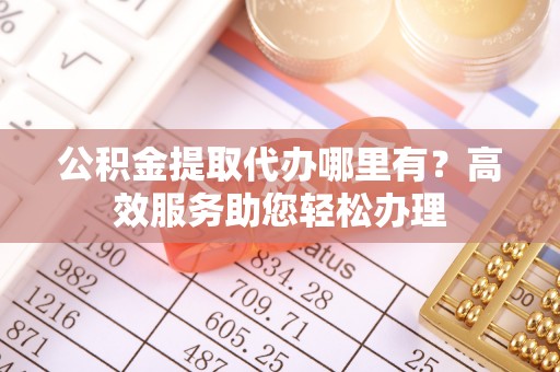 金州公积金提取代办哪里有？高效服务助您轻松办理
