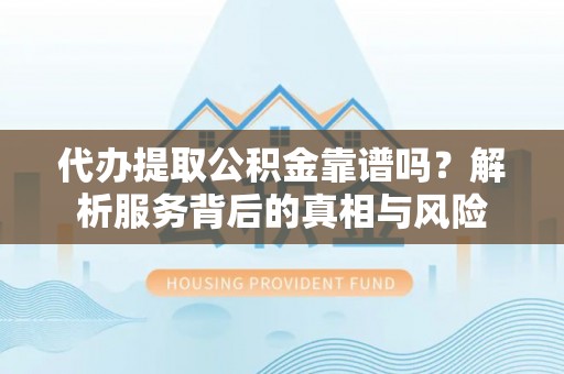 金州代办提取公积金靠谱吗？解析服务背后的真相与风险
