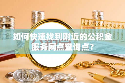金州如何快速找到附近的公积金服务网点查询点？