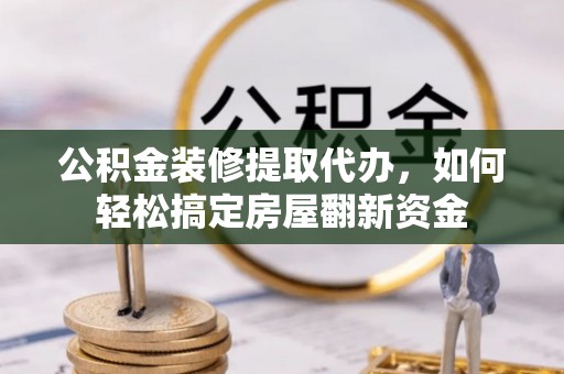 金州公积金装修提取代办，如何轻松搞定房屋翻新资金