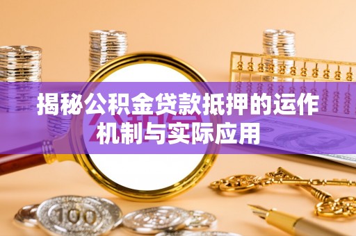 金州揭秘公积金贷款抵押的运作机制与实际应用