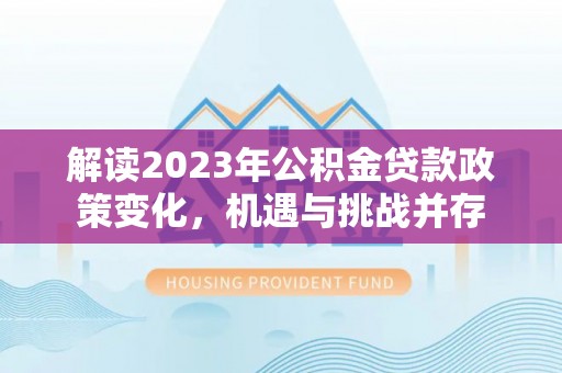金州解读2023年公积金贷款政策变化，机遇与挑战并存
